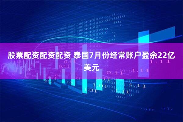 股票配资配资配资 泰国7月份经常账户盈余22亿美元