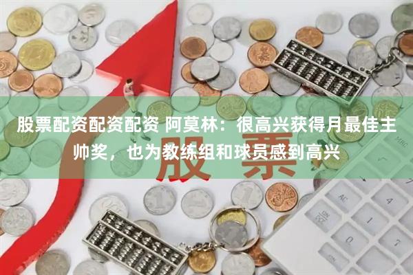 股票配资配资配资 阿莫林：很高兴获得月最佳主帅奖，也为教练组和球员感到高兴