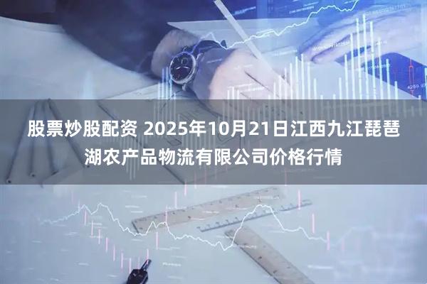 股票炒股配资 2025年10月21日江西九江琵琶湖农产品物流有限公司价格行情