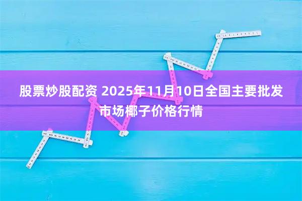 股票炒股配资 2025年11月10日全国主要批发市场椰子价格行情