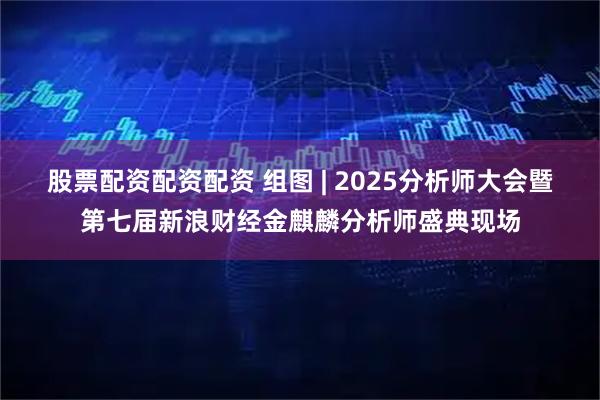 股票配资配资配资 组图 | 2025分析师大会暨第七届新浪财经金麒麟分析师盛典现场